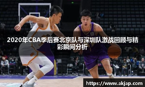 2020年CBA季后赛北京队与深圳队激战回顾与精彩瞬间分析
