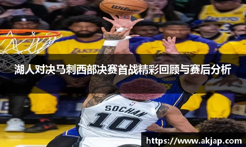 湖人对决马刺西部决赛首战精彩回顾与赛后分析