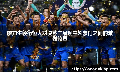 廖力生领衔恒大对决苏宁展现中超豪门之间的激烈较量