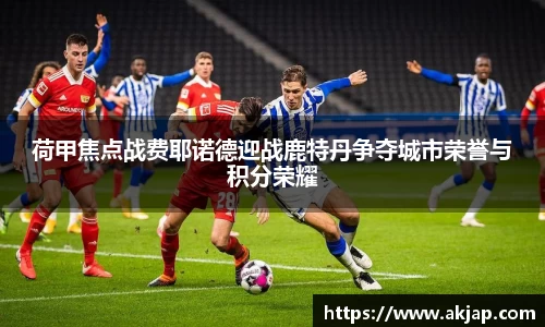 荷甲焦点战费耶诺德迎战鹿特丹争夺城市荣誉与积分荣耀