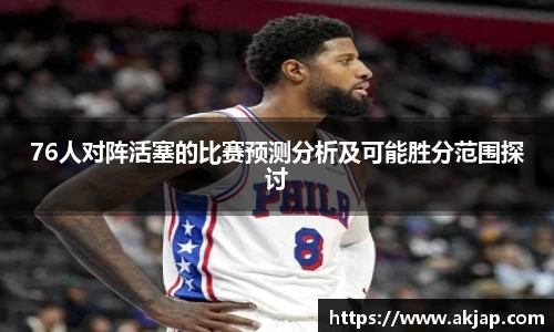 76人对阵活塞的比赛预测分析及可能胜分范围探讨