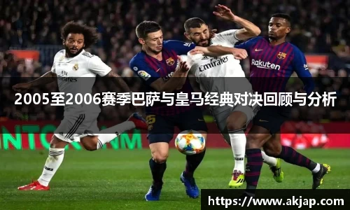 2005至2006赛季巴萨与皇马经典对决回顾与分析