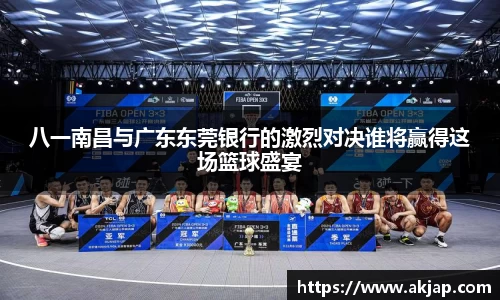 八一南昌与广东东莞银行的激烈对决谁将赢得这场篮球盛宴